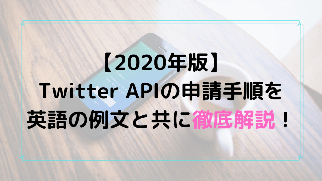 【2020年版】 Twitter APIの申請手順を 英語の例文と共に徹底解説！