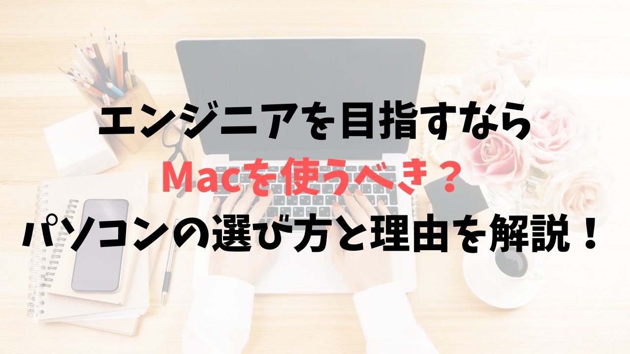 エンジニアを目指すなら Macを使うべき？パソコンの選び方と理由を解説！